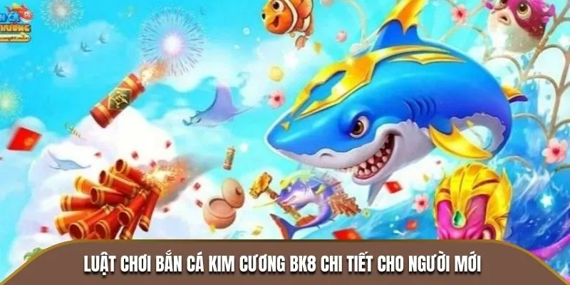 Luật chơi Bắn Cá Kim Cương BK8 chi tiết cho người mới