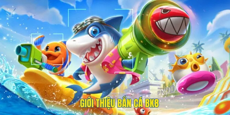 Giới thiệu tổng quát về sảnh bắn cá BK8